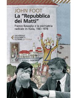 John Foot - La “Repubblica dei Matti”: Franco Basaglia e la psichiatria radicale in Italia, 1961-1978 (2017)